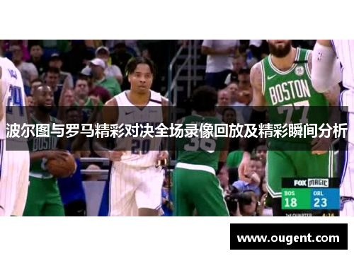 波尔图与罗马精彩对决全场录像回放及精彩瞬间分析