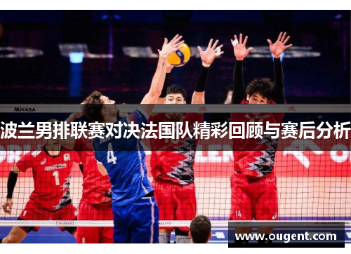 波兰男排联赛对决法国队精彩回顾与赛后分析