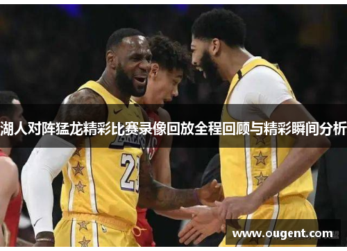 湖人对阵猛龙精彩比赛录像回放全程回顾与精彩瞬间分析