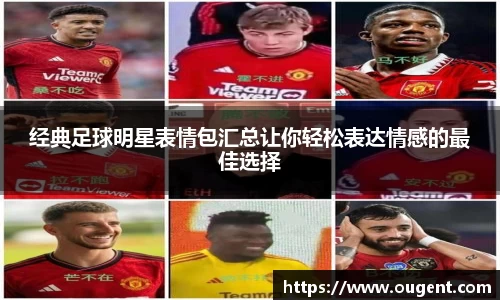 经典足球明星表情包汇总让你轻松表达情感的最佳选择