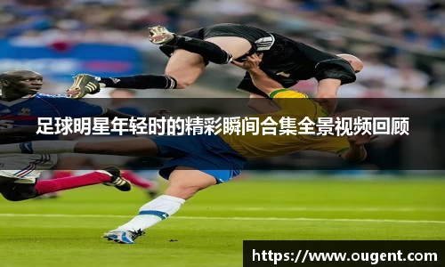 足球明星年轻时的精彩瞬间合集全景视频回顾
